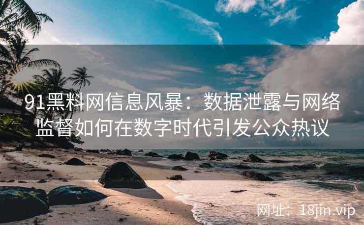 91黑料网信息风暴：数据泄露与网络监督如何在数字时代引发公众热议