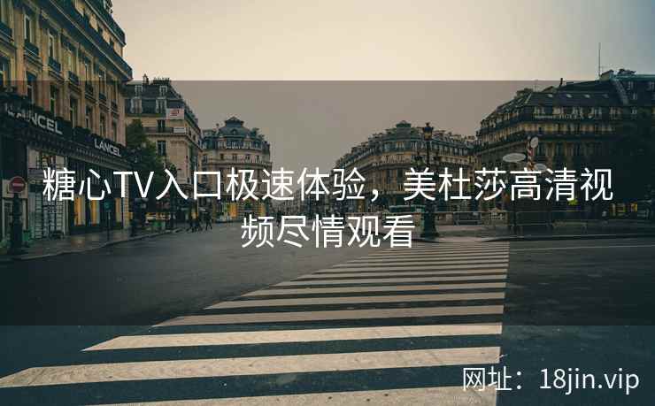 糖心TV入口极速体验，美杜莎高清视频尽情观看
