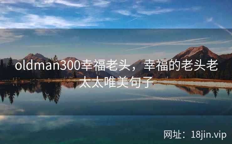 oldman300幸福老头，幸福的老头老太太唯美句子