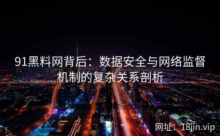 91黑料网背后：数据安全与网络监督机制的复杂关系剖析