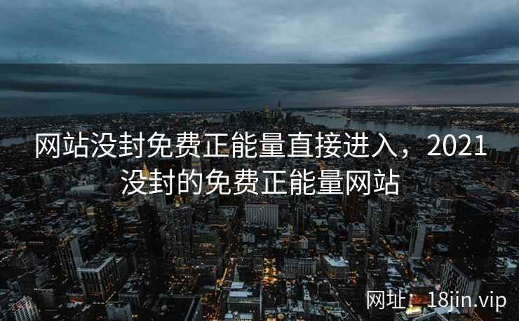网站没封免费正能量直接进入，2021没封的免费正能量网站
