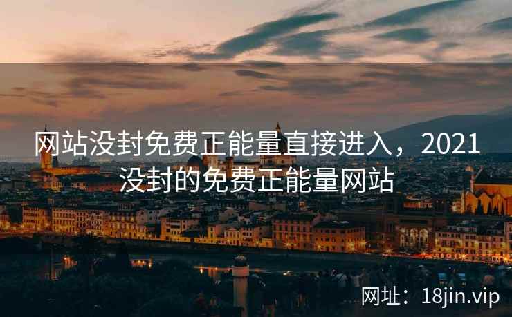 网站没封免费正能量直接进入，2021没封的免费正能量网站