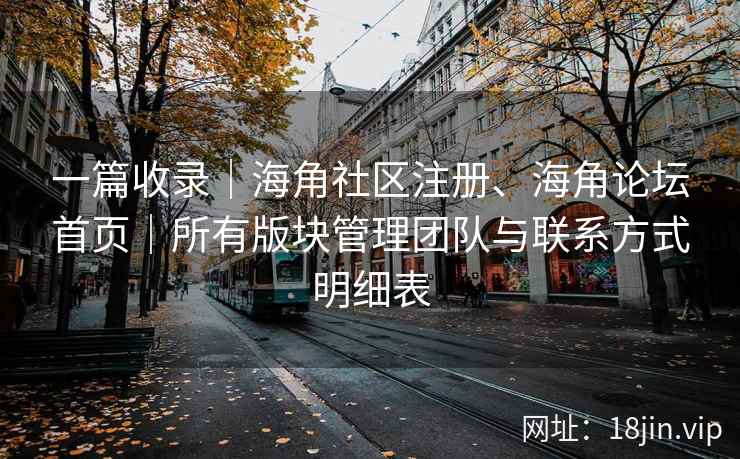 一篇收录｜海角社区注册、海角论坛首页｜所有版块管理团队与联系方式明细表