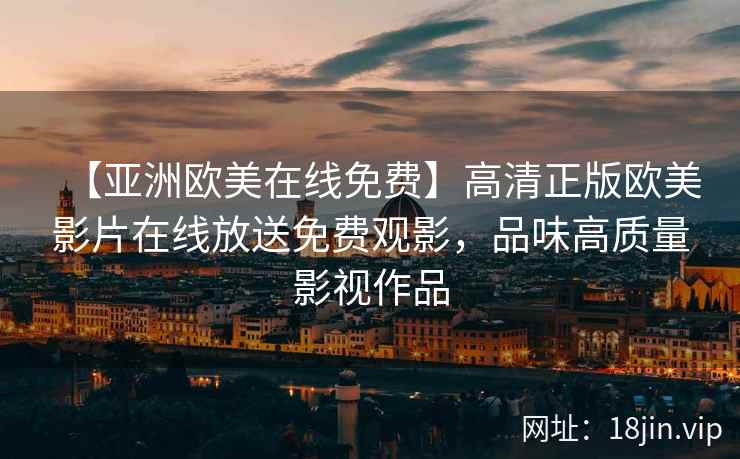 【亚洲欧美在线免费】高清正版欧美影片在线放送免费观影，品味高质量影视作品