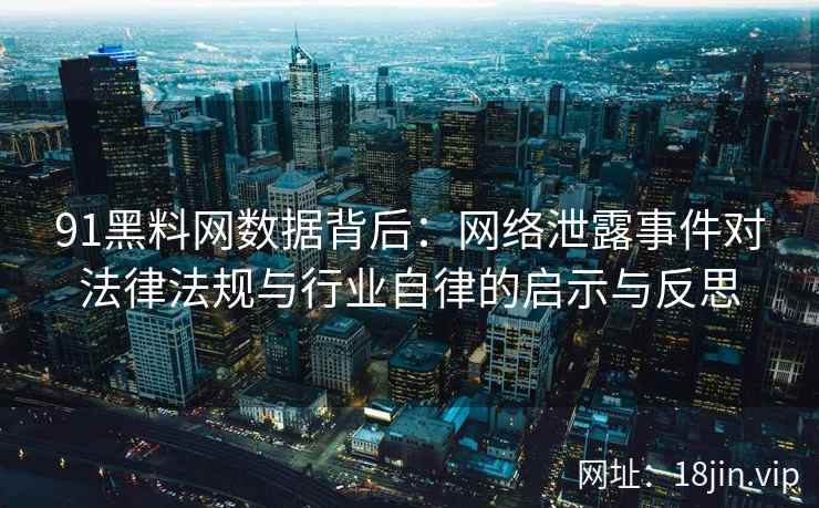 91黑料网数据背后：网络泄露事件对法律法规与行业自律的启示与反思