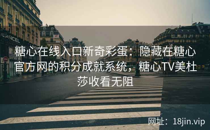 糖心在线入口新奇彩蛋：隐藏在糖心官方网的积分成就系统，糖心TV美杜莎收看无阻