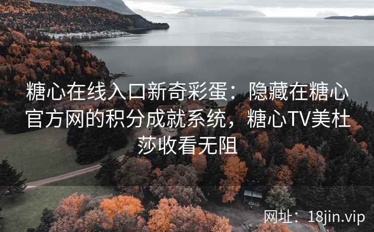 糖心在线入口新奇彩蛋：隐藏在糖心官方网的积分成就系统，糖心TV美杜莎收看无阻