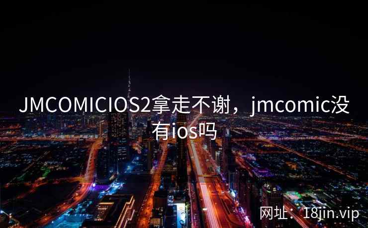 JMCOMICIOS2拿走不谢，jmcomic没有ios吗