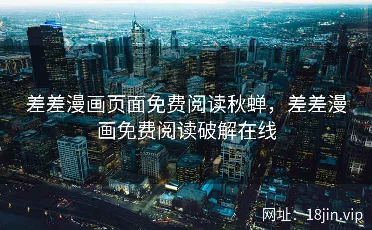差差漫画页面免费阅读秋蝉，差差漫画免费阅读破解在线