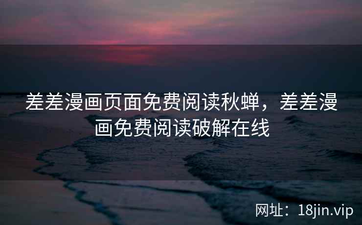 差差漫画页面免费阅读秋蝉，差差漫画免费阅读破解在线