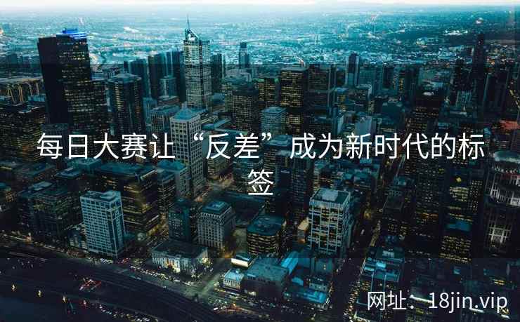 每日大赛让“反差”成为新时代的标签