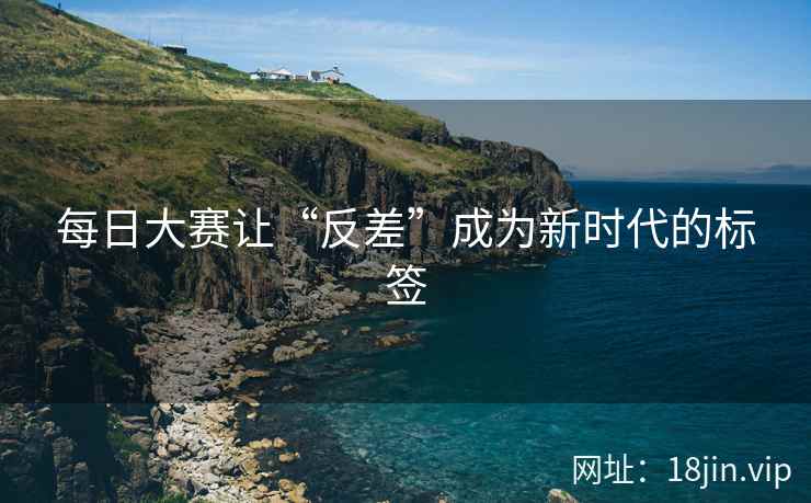 每日大赛让“反差”成为新时代的标签