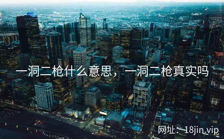 一洞二枪什么意思，一洞二枪真实吗