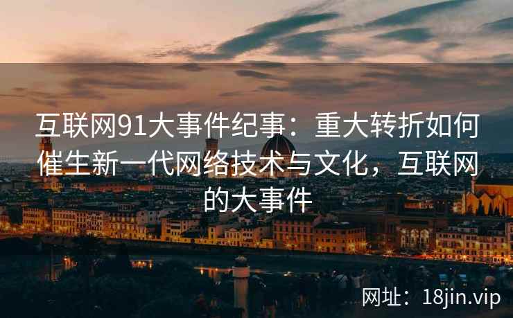 互联网91大事件纪事：重大转折如何催生新一代网络技术与文化，互联网的大事件