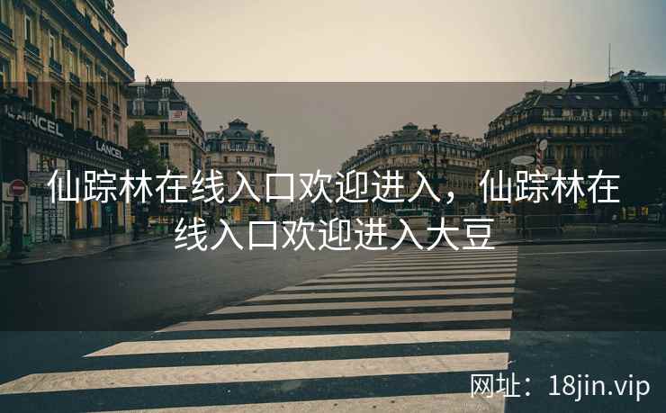 仙踪林在线入口欢迎进入，仙踪林在线入口欢迎进入大豆