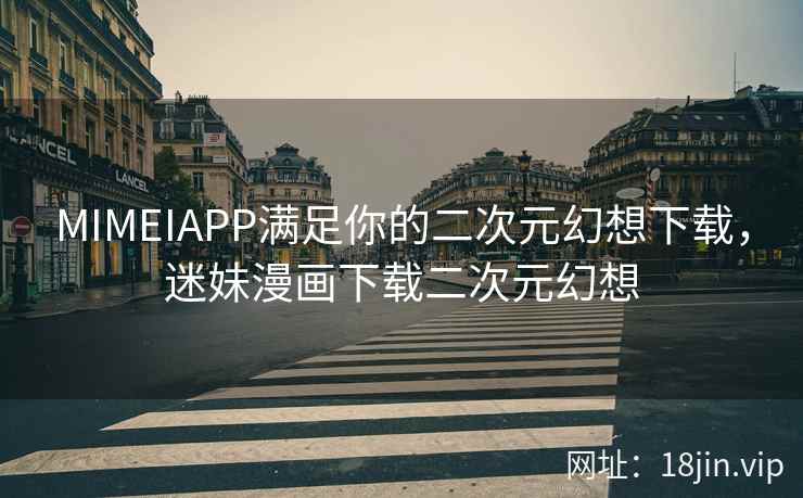 MIMEIAPP满足你的二次元幻想下载，迷妹漫画下载二次元幻想