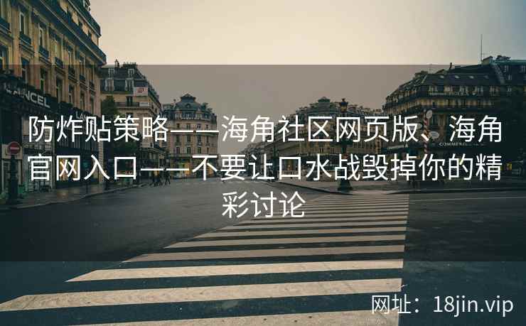防炸贴策略——海角社区网页版、海角官网入口——不要让口水战毁掉你的精彩讨论