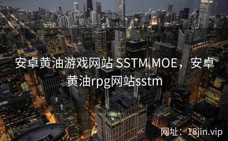 安卓黄油游戏网站 SSTM.MOE，安卓黄油rpg网站sstm