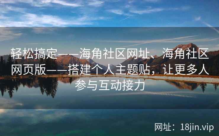 轻松搞定——海角社区网址、海角社区网页版——搭建个人主题贴，让更多人参与互动接力