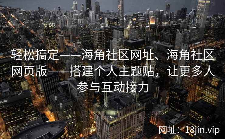 轻松搞定——海角社区网址、海角社区网页版——搭建个人主题贴，让更多人参与互动接力