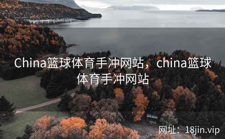 China篮球体育手冲网站，china篮球体育手冲网站