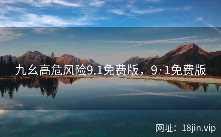 九幺高危风险9.1免费版，9·1免费版